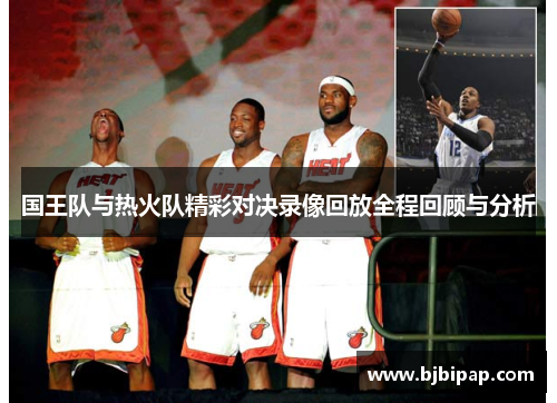 国王队与热火队精彩对决录像回放全程回顾与分析