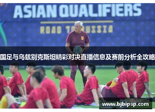 国足与乌兹别克斯坦精彩对决直播信息及赛前分析全攻略