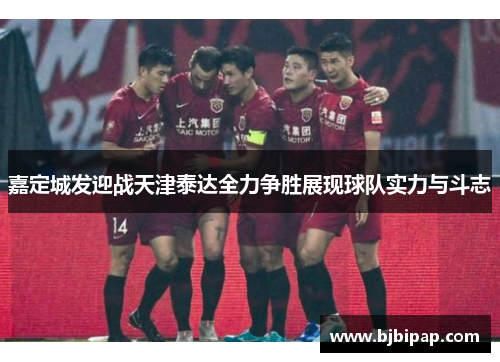 嘉定城发迎战天津泰达全力争胜展现球队实力与斗志