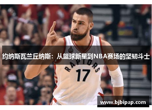 约纳斯瓦兰丘纳斯：从篮球新星到NBA赛场的坚韧斗士