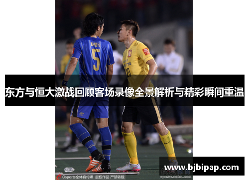 东方与恒大激战回顾客场录像全景解析与精彩瞬间重温