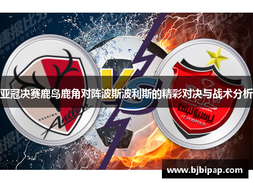 亚冠决赛鹿岛鹿角对阵波斯波利斯的精彩对决与战术分析