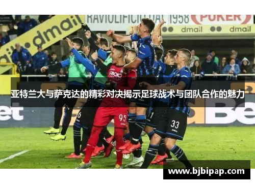 亚特兰大与萨克达的精彩对决揭示足球战术与团队合作的魅力