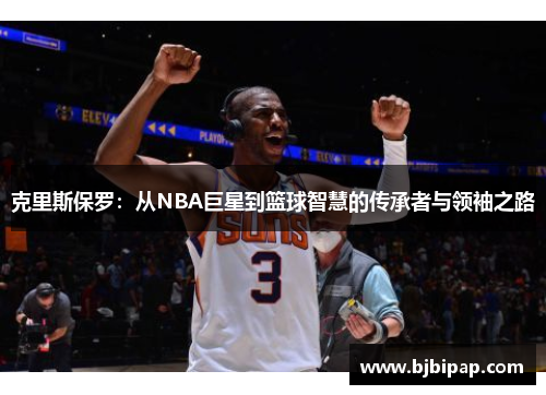 克里斯保罗：从NBA巨星到篮球智慧的传承者与领袖之路
