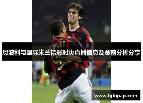 恩波利与国际米兰精彩对决直播信息及赛前分析分享
