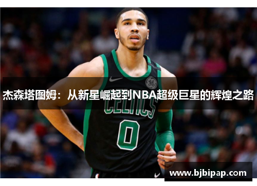 杰森塔图姆：从新星崛起到NBA超级巨星的辉煌之路
