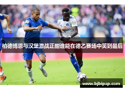 柏德博恩与汉堡激战正酣谁能在德乙赛场中笑到最后