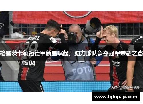 格雷茨卡领衔德甲新星崛起，助力球队争夺冠军荣耀之路