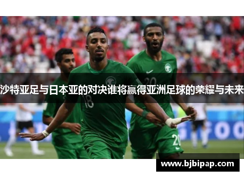 沙特亚足与日本亚的对决谁将赢得亚洲足球的荣耀与未来