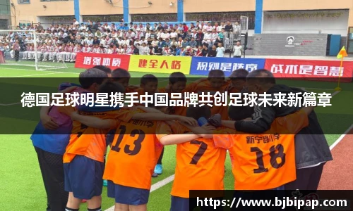 德国足球明星携手中国品牌共创足球未来新篇章