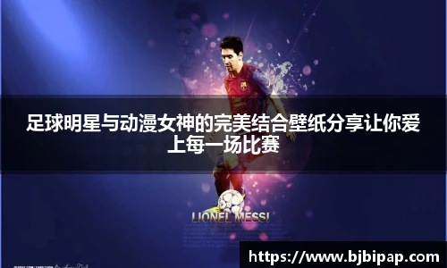 足球明星与动漫女神的完美结合壁纸分享让你爱上每一场比赛